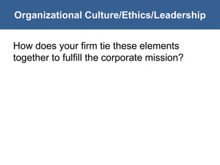 Organizational Culture/Ethics/Leadership


How does your firm tie these elements
together to fulfill the corporate mission?
 