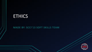 ETHICS

MADE BY: SCCI’13 SOFT SKILLS TEAM
 