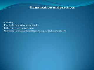 Examination malpractices



•Cheating
•Practical examinations and results
•Bribery in result preparations
•favoritism in internal assessment or in practical examinations
 