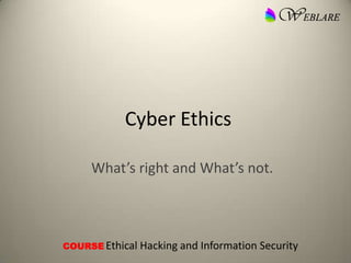 Cyber Ethics
What’s right and What’s not.
COURSE Ethical Hacking and Information Security
 