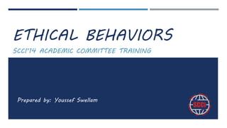 ETHICAL BEHAVIORS
SCCI’14 ACADEMIC COMMITTEE TRAINING
Prepared by: Youssef Swellam
 
