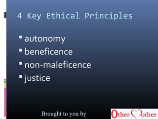 4 Key Ethical Principles
 autonomy
 beneficence
 non-maleficence
 justice
Brought to you by
 