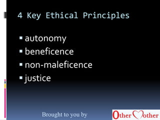 4 Key Ethical Principles
 autonomy
 beneficence
 non-maleficence
 justice
Brought to you by
 