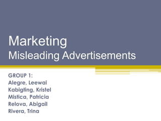 Marketing 
Misleading Advertisements 
GROUP 1: 
Alegre, Leewai 
Kabigting, Kristel 
Mistica, Patricia 
Relova, Abigail 
Rivera, Trina 
 