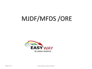 MJDF/MFDS /ORE
05/01/15 easy way to pass exams
 