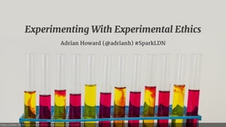 https://www.flickr.com/photos/87007001@N04/15126712086
Experimenting With Experimental Ethics
Adrian Howard (@adrianh) #SparkLDN
 
