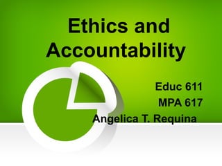 Ethics and
Accountability
Educ 611
MPA 617
Angelica T. Requina
 