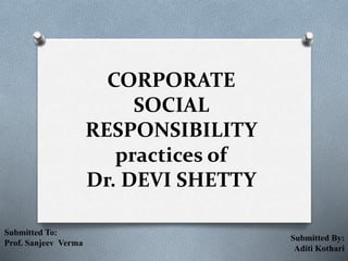 CORPORATE
SOCIAL
RESPONSIBILITY
practices of
Dr. DEVI SHETTY
Submitted To:
Prof. Sanjeev Verma
Submitted By:
Aditi Kothari
 