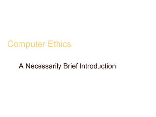 Computer Ethics
A Necessarily Brief Introduction
 