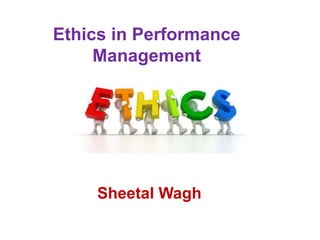 Ethics in Performance
Management
Sheetal Wagh
 