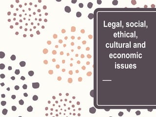 Legal, social,
ethical,
cultural and
economic
issues
 