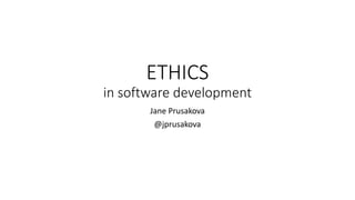 ETHICS
in software development
Jane Prusakova
@jprusakova
 