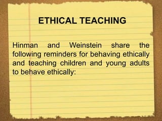 ETHICAL TEACHING
Hinman and Weinstein share the
following reminders for behaving ethically
and teaching children and young adults
to behave ethically:
 