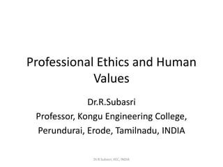 Professional Ethics and Human
Values
Dr.R.Subasri
Professor, Kongu Engineering College,
Perundurai, Erode, Tamilnadu, INDIA
Dr.R.Subasri, KEC, INDIA
 