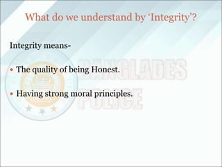 What do we understand by ‘Integrity’?
Integrity means-
 The quality of being Honest.
 Having strong moral principles.
 