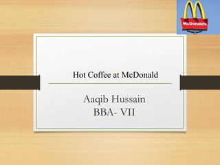 Aaqib Hussain
BBA- VII
Hot Coffee at McDonald's
Hot Coffee at McDonald
 