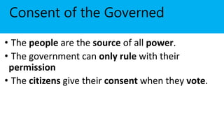 Consent of the Governed
• The people are the source of all power.
• The government can only rule with their
permission
• The citizens give their consent when they vote.
 
