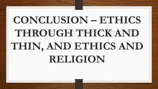 CONCLUSION – ETHICS
THROUGH THICK AND
THIN, AND ETHICS AND
RELIGION
 