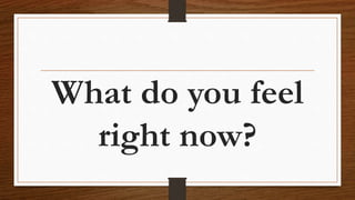 What do you feel
right now?
 