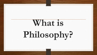 What is
Philosophy?
 