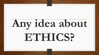 Any idea about
ETHICS?
 
