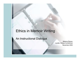 Ethics in Memoir Writing
An Instructional Dialogue
Melanie Rigney
g y
LaJolla Writers Conference
November 2009

 