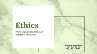 Ethics
Psikologi Konsumen dan
Perilaku Ekonomi
Hanum Azzahra
6018210036
 
