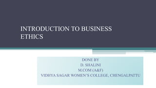 INTRODUCTION TO BUSINESS
ETHICS
DONE BY
D. SHALINI
M.COM (A&F)
VIDHYA SAGAR WOMEN’S COLLEGE, CHENGALPATTU
 