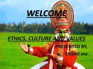 WELCOME
ETHICS, CULTURE AND VALUES
PRESENTED BY,
Shikhil mv
 