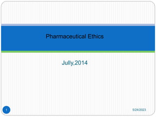Pharmaceutical Ethics
Jully,2014
1 5/24/2023
 