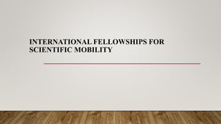 INTERNATIONAL FELLOWSHIPS FOR
SCIENTIFIC MOBILITY
 