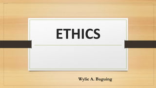 ETHICS
Wylie A. Baguing
 