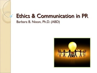The Ethical PR Professional Barbara B. Nixon, Ph.D. (ABD) 