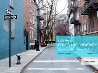 Kelly Moran
ETHICS AND CREATIVITY
February 19, 2016
Creative Mornings - Dallas
@Kel_Moran
 
