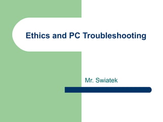 Ethics and PC Troubleshooting Mr. Swiatek 