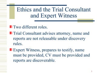 Ethics and the Trial Consultant and Expert Witness <ul><li>Two different roles. </li></ul><ul><li>Trial Consultant advises...