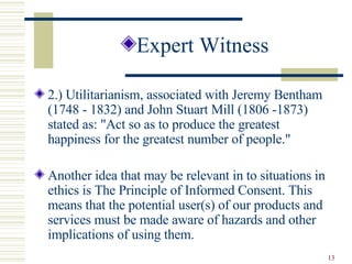 <ul><li>Expert Witness </li></ul><ul><li>2.) Utilitarianism, associated with Jeremy Bentham (1748 - 1832) and John Stuart ...