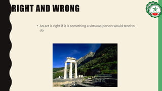 RIGHT AND WRONG
• An act is right if it is something a virtuous person would tend to
do
 