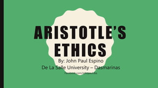 ARISTOTLE’S
ETHICSBy: John Paul Espino
De La Salle University – Dasmarinas
Facebook.com/Johnpaul.dss
 