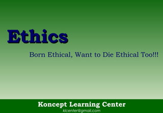 Koncept Learning Center
klcenter@gmail.com
EthicsEthics
Born Ethical, Want to Die Ethical Too!!!
 