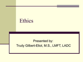 Ethics

Presented by:
Trudy Gilbert-Eliot, M.S., LMFT, LADC

 