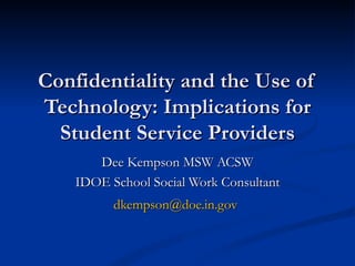 Confidentiality and the Use of Technology: Implications for Student Service Providers Dee Kempson MSW ACSW IDOE School Social Work Consultant [email_address]   