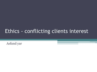 Ethics - conflicting clients interest
Asfand yar
 