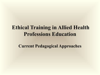Ethical Training in Allied Health
Professions Education
Current Pedagogical Approaches
 