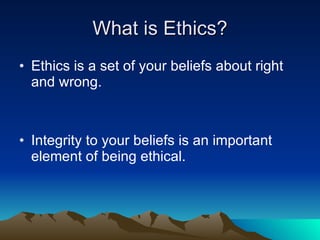 What is Ethics? <ul><li>Ethics is a set of your beliefs about right and wrong. </li></ul><ul><li>Integrity to your beliefs...
