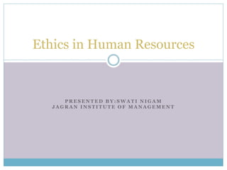 P R E S E N T E D B Y : S W A T I N I G A M
J A G R A N I N S T I T U T E O F M A N A G E M E N T
Ethics in Human Resources
 