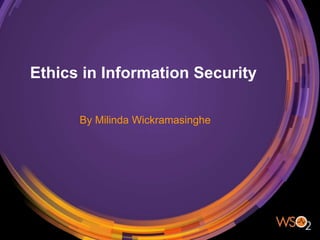 Ethics in Information Security
By Milinda Wickramasinghe
 