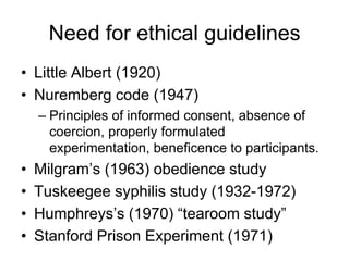 Need for ethical guidelines
• Little Albert (1920)
• Nuremberg code (1947)
    – Principles of informed consent, absence o...