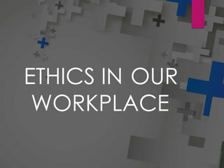 ETHICS IN OUR
WORKPLACE
 