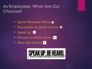 As Employees, What Are Our
Choices?
• Ignore Business Abuse.
• Rationalise or justify it away.
• Speak up.
• Discuss to cl...